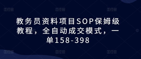 教务员资料项目SOP保姆级教程，全自动成交模式，一单158-398_微雨项目网