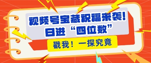 视频号宝藏祝福来袭，粉丝无忧扩张，带货效能翻倍，日进“四位数” 近在咫尺_微雨项目网