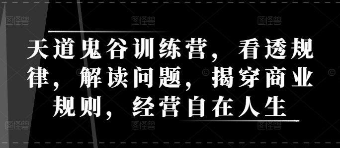 天道鬼谷训练营，看透规律，解读问题，揭穿商业规则，经营自在人生_微雨项目网