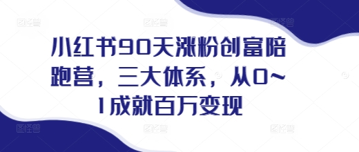 小红书90天涨粉创富陪跑营，​三大体系，从0~1成就百万变现，做小红书的最后一站_微雨项目网