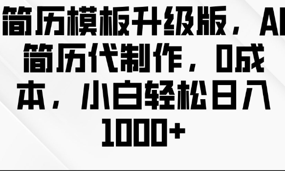 简历模板升级版，AI简历代制作，0成本，小白轻松日入多张_微雨项目网