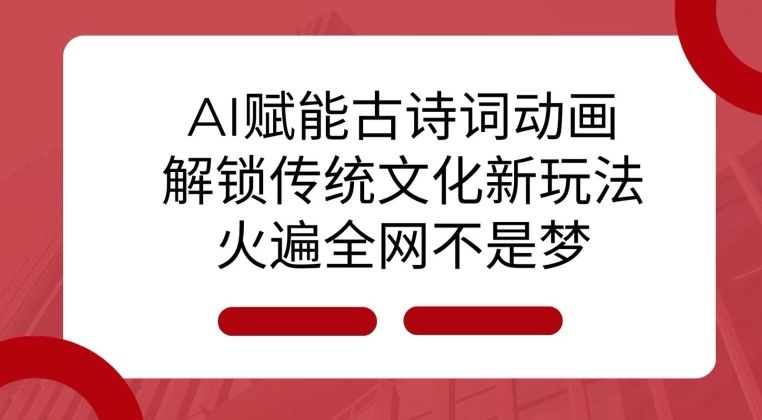 AI 赋能古诗词动画：解锁传统文化新玩法，火遍全网不是梦!_微雨项目网