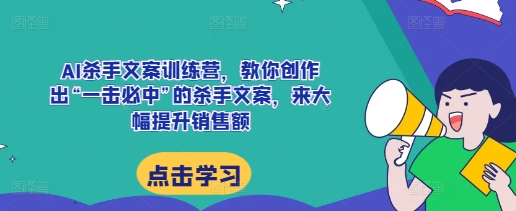 AI杀手文案训练营，教你创作出“一击必中”的杀手文案，来大幅提升销售额_微雨项目网