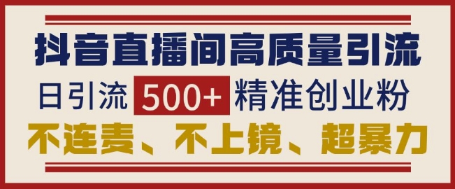 抖音直播间引流创业粉，无需连麦、不用上镜、超暴力，日引流500+高质量精准创业粉_微雨项目网