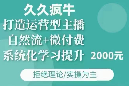 久久疯牛·自然流+微付费(12月23更新)打造运营型主播，包11月+12月_微雨项目网