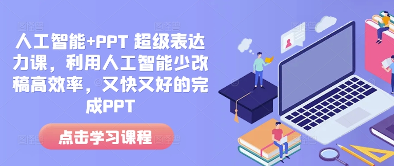 人工智能+PPT 超级表达力课，利用人工智能少改稿高效率，又快又好的完成PPT_微雨项目网