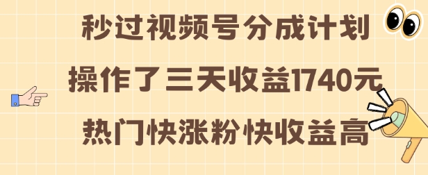 视频号分成计划操作了三天收益1740元 这类视频很好做，热门快涨粉快收益高【揭秘】_微雨项目网