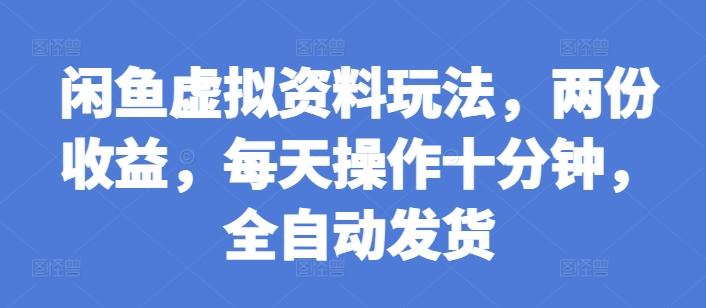 闲鱼虚拟资料玩法，两份收益，每天操作十分钟，全自动发货【揭秘】_微雨项目网