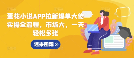 蛋花小说APP拉新爆单大佬实操全流程，市场大，一天轻松多张_微雨项目网