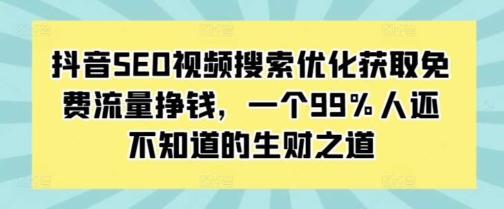 抖音SEO视频搜索优化获取免费流量挣钱，一个99%人还不知道的生财之道_微雨项目网