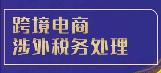 跨境税务宝典教程：跨境电商全球税务处理策略_微雨项目网