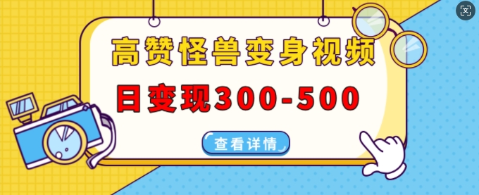 高赞怪兽变身视频制作，日变现300-500，多平台发布(抖音、视频号、小红书)_微雨项目网