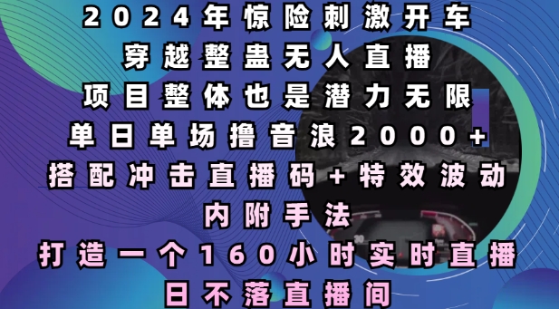 2024年惊险刺激开车穿越整蛊无人直播，单日单场撸音浪2000+，打造一个160小时实时直播日不落直播间【揭秘】_微雨项目网