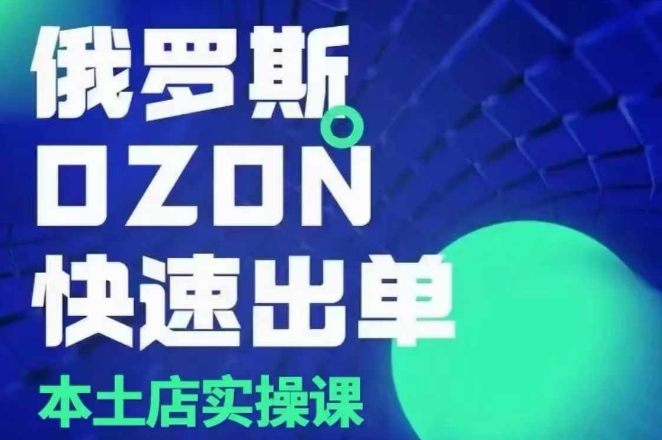 俄罗斯OZON本土店实操课，​OZON本土店运营选品变现_微雨项目网