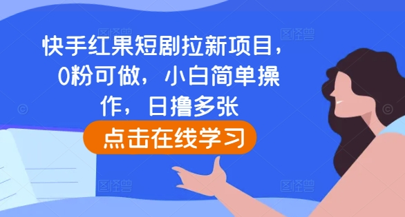 快手红果短剧拉新项目，0粉可做，小白简单操作，日撸多张_微雨项目网