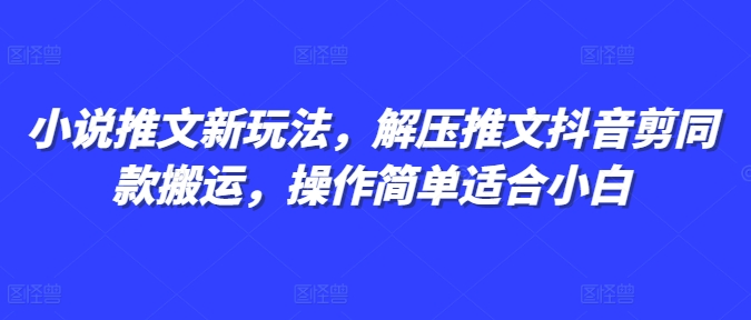 小说推文新玩法，解压推文抖音剪同款搬运，操作简单适合小白_微雨项目网