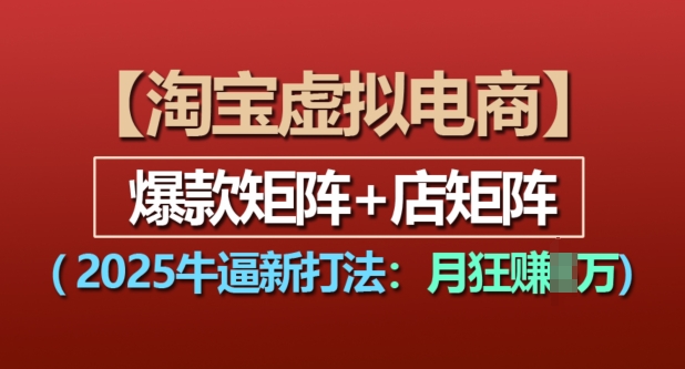 淘宝虚拟电商，2025牛逼新打法：爆款矩阵+店矩阵，月入过万_微雨项目网