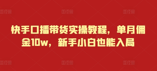 快手口播带货实操教程，单月佣金10w，新手小白也能入局_微雨项目网