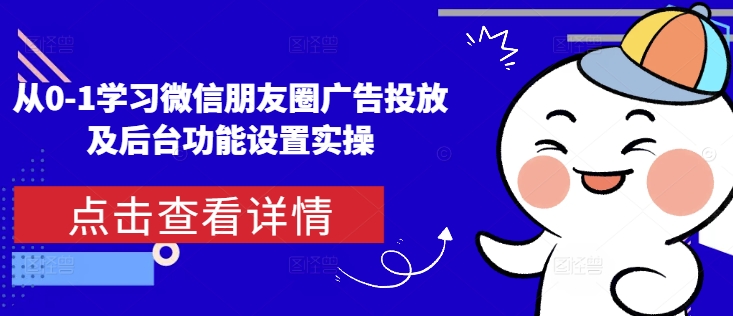 从0-1学习微信朋友圈广告投放及后台功能设置实操_微雨项目网