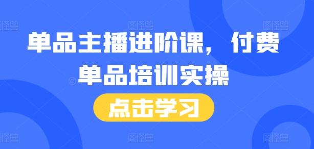 单品主播进阶课，付费单品培训实操，46节完整+话术本_微雨项目网