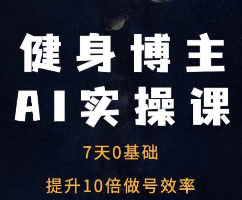 健身博主AI实操课——7天从0到1提升10倍做号效率_微雨项目网