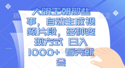 大明王朝那些事，自动生成视频片段，多种变现方式 日入1k 看完就会【揭秘】_微雨项目网