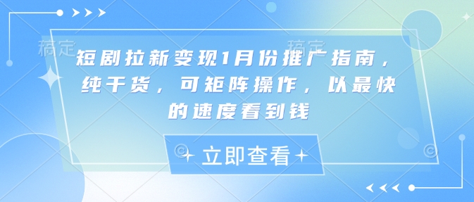 短剧拉新变现1月份推广指南，纯干货，可矩阵操作，以最快的速度看到钱_微雨项目网