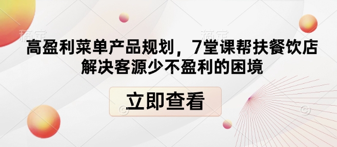 高盈利菜单产品规划，7堂课帮扶餐饮店解决客源少不盈利的困境_微雨项目网