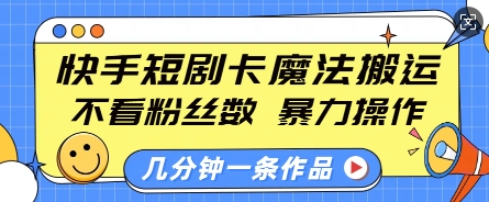 快手短剧卡魔法搬运，不看粉丝数，暴力操作，几分钟一条作品，小白也能快速上手_微雨项目网