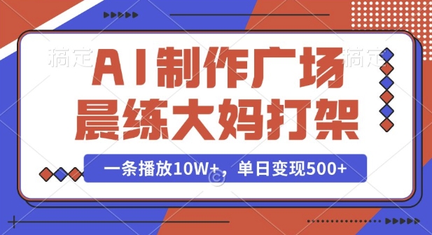 AI制作广场晨练大妈打架，一条播放10W+，单日变现多张【揭秘】_微雨项目网