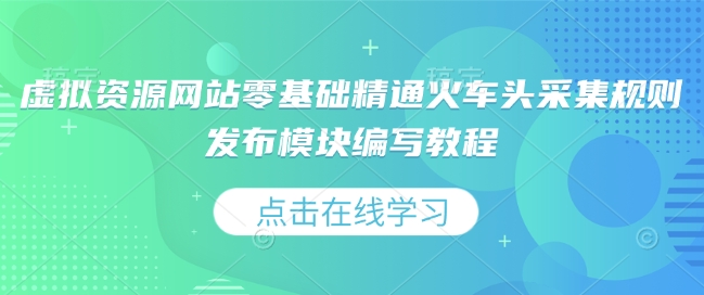 虚拟资源网站零基础精通火车头采集规则发布模块编写教程_微雨项目网