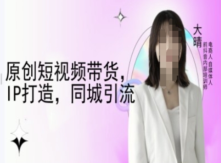 原创短视频带货，IP打造，同城引流-大晴自媒体教程_微雨项目网