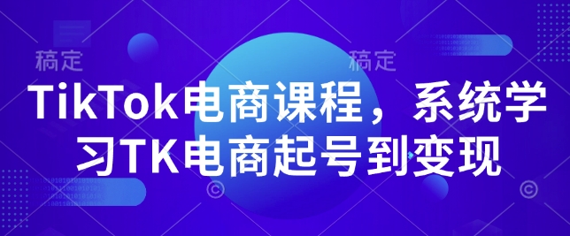 TikTok电商课程，​系统学习TK电商起号到变现_微雨项目网