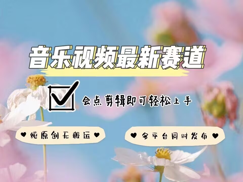 音乐视频赛道最新玩法，纯原创不违规，可所有平台同时发布，会点剪辑即可轻松拿捏_微雨项目网