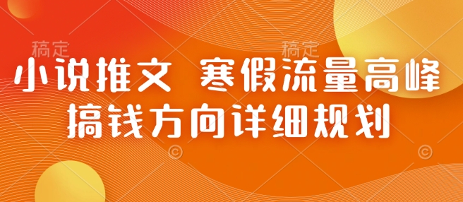 小说推文 寒假流量高峰 搞钱方向详细规划_微雨项目网