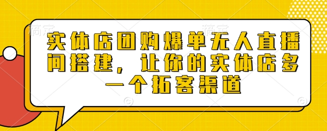 实体店团购爆单无人直播间搭建，让你的实体店多一个拓客渠道_微雨项目网