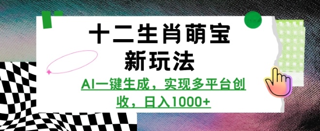 十二生肖萌宝新玩法，AI一键生成，实现多平台创收，日入多张_微雨项目网