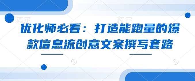 优化师必看：打造能跑量的爆款信息流创意文案撰写套路_微雨项目网