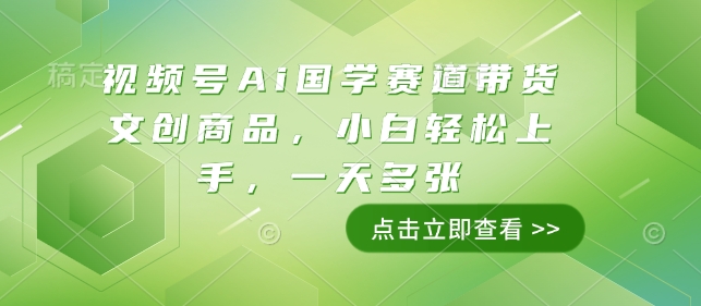 视频号Ai国学赛道带货文创商品，小白轻松上手，一天多张_微雨项目网