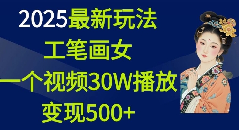 2025最新玩法，工笔画美女，一个视频30万播放变现500+_微雨项目网