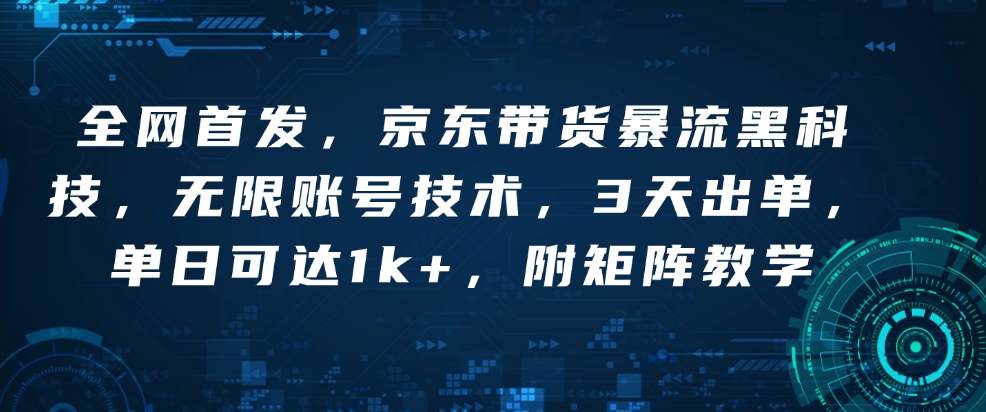 全网首发，京东带货暴流黑科技，无限账号技术，3天出单，单日可达1k+，附矩阵教学【揭秘】_微雨项目网