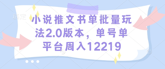 小说推文书单批量玩法2.0版本，单号单平台周入12219_微雨项目网