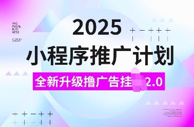 2025小程序推广计划，全新升级撸广告挂JI2.0玩法，日入多张，小白可做【揭秘】_微雨项目网