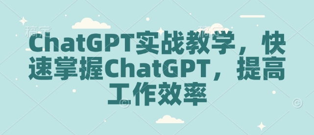 ChatGPT实战教学，快速掌握ChatGPT，提高工作效率_微雨项目网