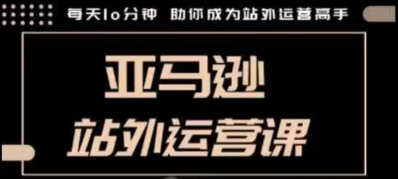 聪明的跨境人都在学的亚马逊站外运营课，每天10分钟，手把手教你成为站外运营高手_微雨项目网