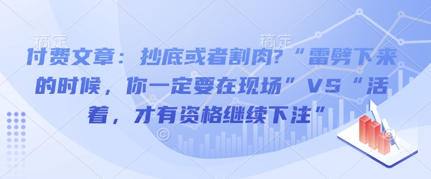 付费文章：抄底或者割肉?“雷劈下来的时候，你一定要在现场”VS“活着，才有资格继续下注”_微雨项目网