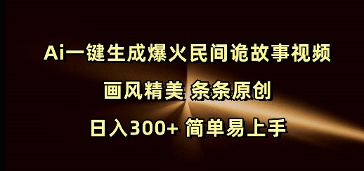 Ai一键生成爆火民间诡故事视频 画风精美 条条原创 日入300+ 简单易上手_微雨项目网