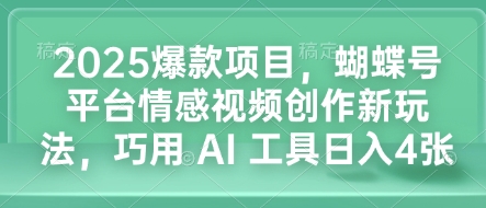 2025爆款项目，蝴蝶号平台情感视频创作新玩法，巧用 AI 工具日入4张_微雨项目网