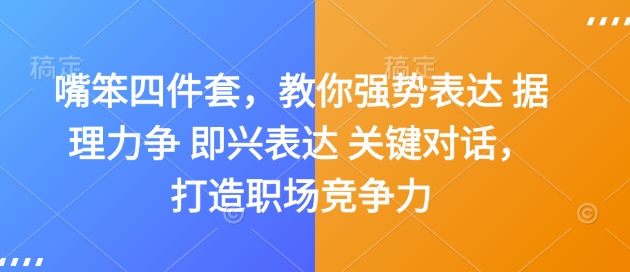 嘴笨四件套，教你强势表达 据理力争 即兴表达 关键对话，打造职场竞争力_微雨项目网