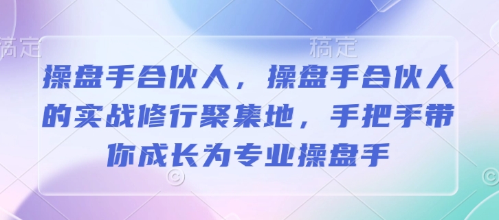 操盘手合伙人，操盘手合伙人的实战修行聚集地，手把手带你成长为专业操盘手_微雨项目网